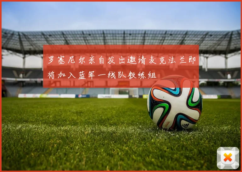 罗塞尼尔亲自发出邀请麦克法兰即将加入蓝军一线队教练组