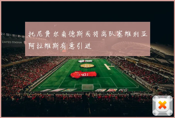 托尼费尔南德斯或将离队塞维利亚阿拉维斯有意引进