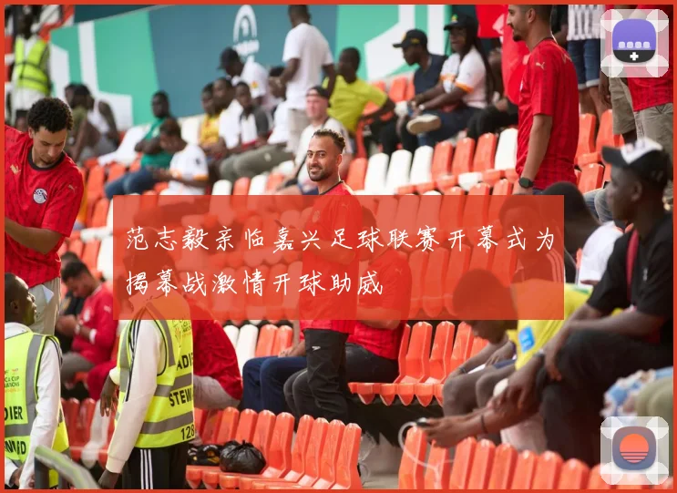 范志毅亲临嘉兴足球联赛开幕式为揭幕战激情开球助威